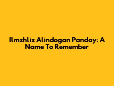 Ilmzhliz Alindogan Panday: A Name To Remember