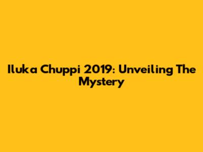 Iluka Chuppi 2019: Unveiling The Mystery