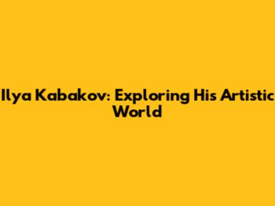 Ilya Kabakov: Exploring His Artistic World