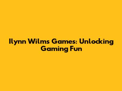 Ilynn Wilms Games: Unlocking Gaming Fun