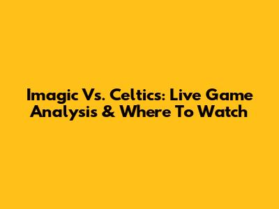 Imagic Vs. Celtics: Live Game Analysis & Where To Watch