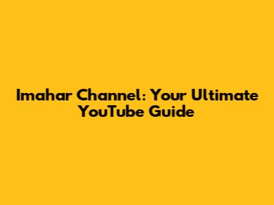 Imahar Channel: Your Ultimate YouTube Guide