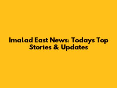 Imalad East News: Today's Top Stories & Updates