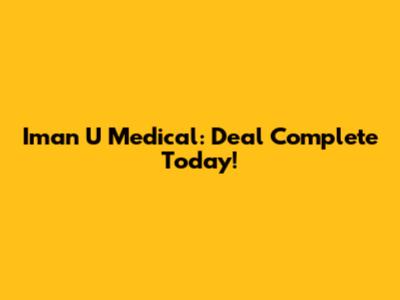 Iman U Medical: Deal Complete Today!
