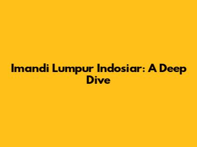 Imandi Lumpur Indosiar: A Deep Dive