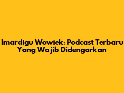 Imardigu Wowiek: Podcast Terbaru Yang Wajib Didengarkan