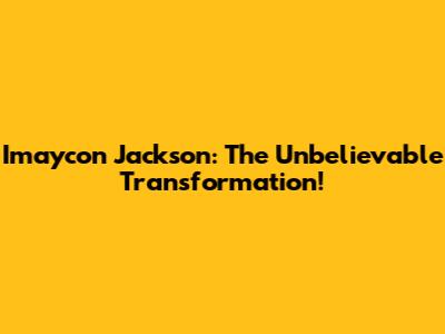 Imaycon Jackson: The Unbelievable Transformation!