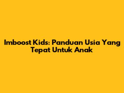 Imboost Kids: Panduan Usia Yang Tepat Untuk Anak