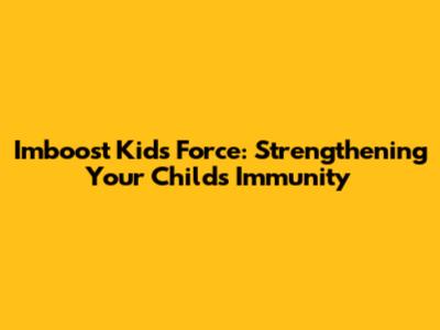 Imboost Kids Force: Strengthening Your Child's Immunity