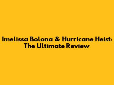 Imelissa Bolona & Hurricane Heist: The Ultimate Review