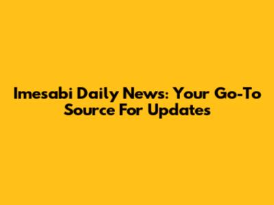 Imesabi Daily News: Your Go-To Source For Updates