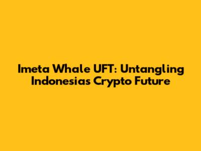 Imeta Whale UFT: Untangling Indonesia's Crypto Future