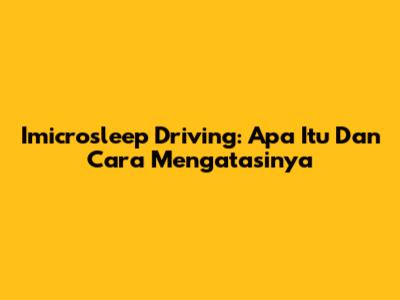 Imicrosleep Driving: Apa Itu Dan Cara Mengatasinya