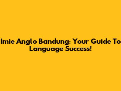 Imie Anglo Bandung: Your Guide To Language Success!