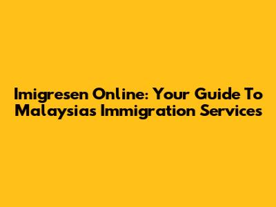 Imigresen Online: Your Guide To Malaysia's Immigration Services