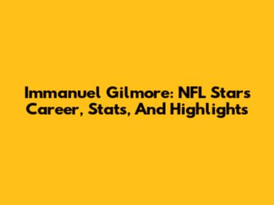 Immanuel Gilmore: NFL Star's Career, Stats, And Highlights