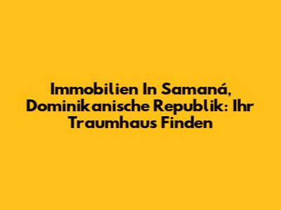 Immobilien In Samaná, Dominikanische Republik: Ihr Traumhaus Finden
