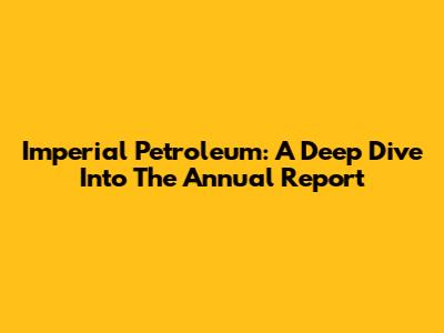 Imperial Petroleum: A Deep Dive Into The Annual Report