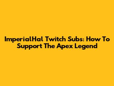 ImperialHal Twitch Subs: How To Support The Apex Legend