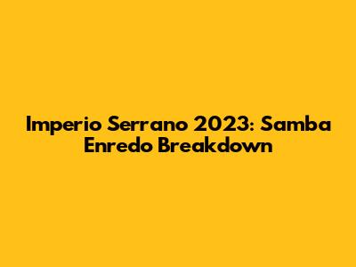 Imperio Serrano 2023: Samba Enredo Breakdown