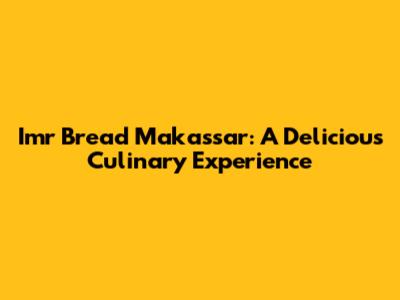 Imr Bread Makassar: A Delicious Culinary Experience