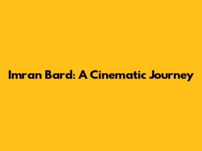Imran Bard: A Cinematic Journey