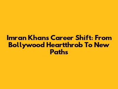Imran Khan's Career Shift: From Bollywood Heartthrob To New Paths