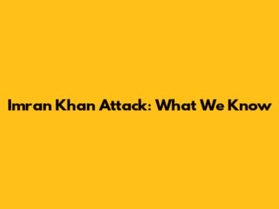 Imran Khan Attack: What We Know