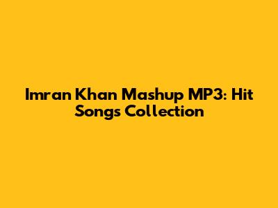 Imran Khan Mashup MP3: Hit Songs Collection