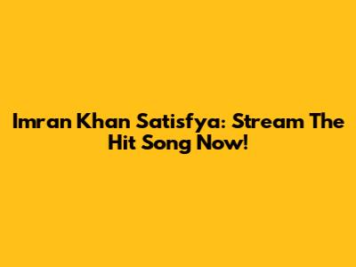 Imran Khan Satisfya: Stream The Hit Song Now!