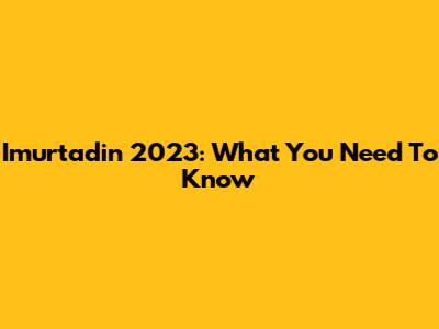 Imurtadin 2023: What You Need To Know