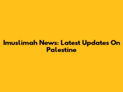 Imuslimah News: Latest Updates On Palestine