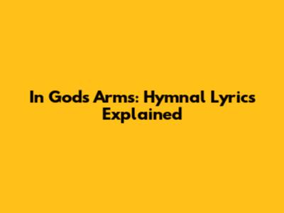 In God's Arms: Hymnal Lyrics Explained