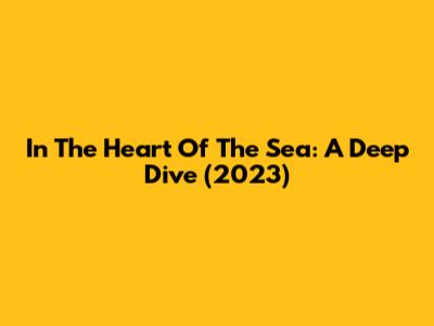 In The Heart Of The Sea: A Deep Dive (2023)