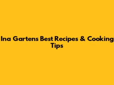 Ina Garten's Best Recipes & Cooking Tips