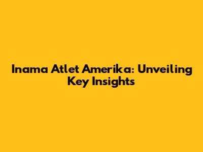 Inama Atlet Amerika: Unveiling Key Insights
