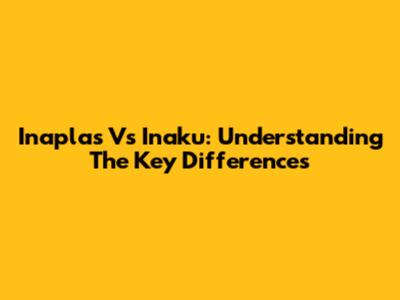 Inaplas Vs Inaku: Understanding The Key Differences