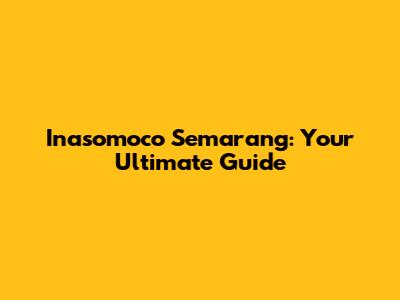 Inasomoco Semarang: Your Ultimate Guide