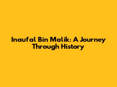 Inaufal Bin Malik: A Journey Through History