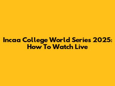 Incaa College World Series 2025: How To Watch Live