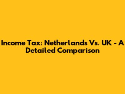 Income Tax: Netherlands Vs. UK - A Detailed Comparison
