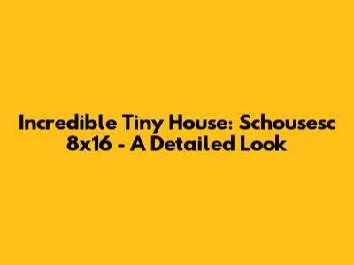 Incredible Tiny House: Schousesc 8x16 - A Detailed Look