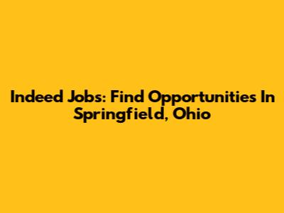 Indeed Jobs: Find Opportunities In Springfield, Ohio
