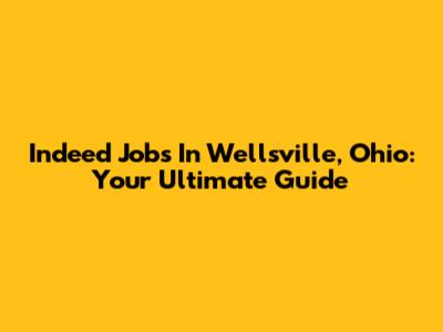 Indeed Jobs In Wellsville, Ohio: Your Ultimate Guide
