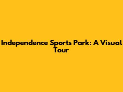 Independence Sports Park: A Visual Tour