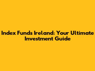 Index Funds Ireland: Your Ultimate Investment Guide