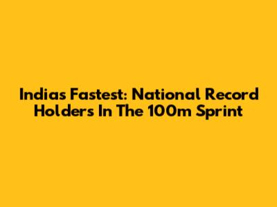 India's Fastest: National Record Holders In The 100m Sprint