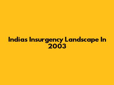 India's Insurgency Landscape In 2003