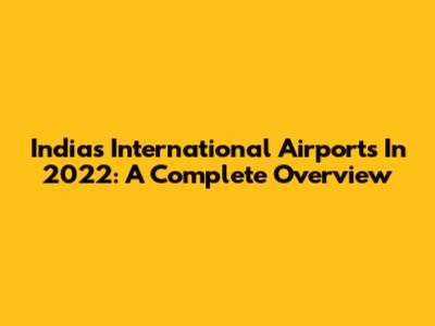 India's International Airports In 2022: A Complete Overview