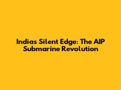 India's Silent Edge: The AIP Submarine Revolution